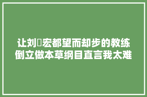 让刘畊宏都望而却步的教练倒立做本草纲目直言我太难了 汽车知识