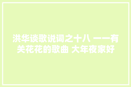 洪华谈歌说词之十八 一一有关花花的歌曲 大年夜家好