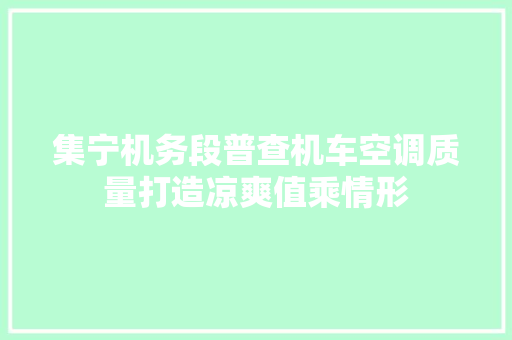 集宁机务段普查机车空调质量打造凉爽值乘情形