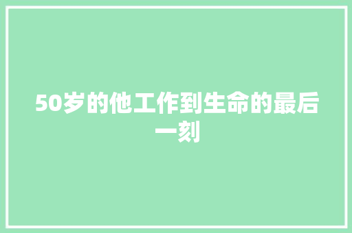 50岁的他工作到生命的最后一刻