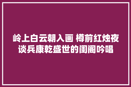 岭上白云朝入画 樽前红烛夜谈兵康乾盛世的闺阁吟唱