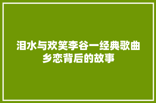 泪水与欢笑李谷一经典歌曲乡恋背后的故事