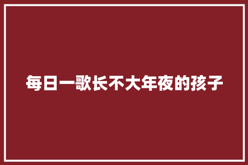 每日一歌长不大年夜的孩子