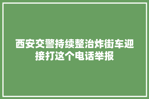 西安交警持续整治炸街车迎接打这个电话举报
