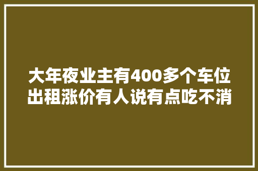 大年夜业主有400多个车位出租涨价有人说有点吃不消