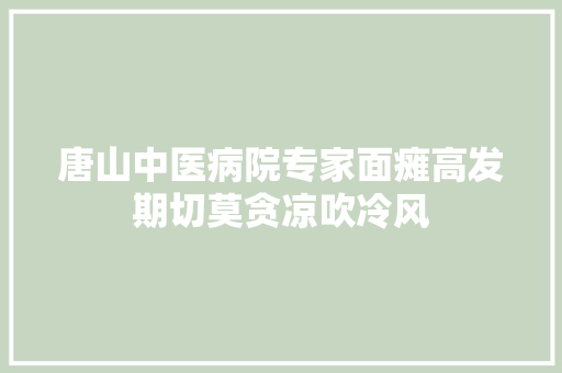 唐山中医病院专家面瘫高发期切莫贪凉吹冷风 汽车知识