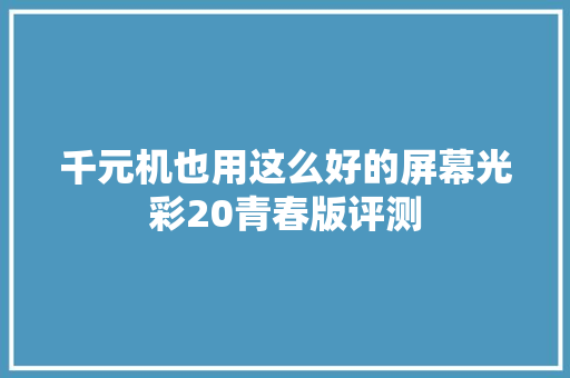 千元机也用这么好的屏幕光彩20青春版评测