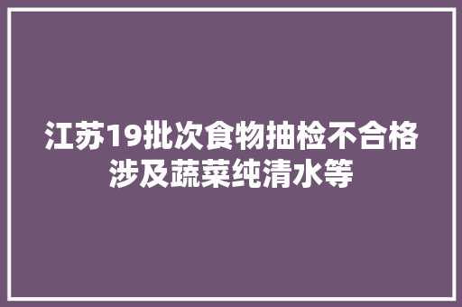 江苏19批次食物抽检不合格涉及蔬菜纯清水等