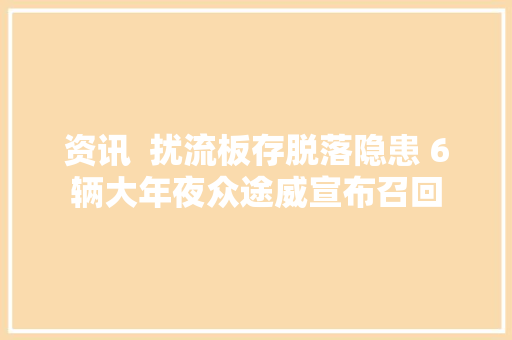 资讯  扰流板存脱落隐患 6辆大年夜众途威宣布召回