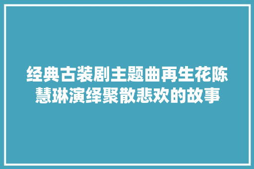 经典古装剧主题曲再生花陈慧琳演绎聚散悲欢的故事
