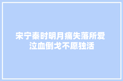 宋宁秦时明月痛失落所爱 泣血倒戈不愿独活