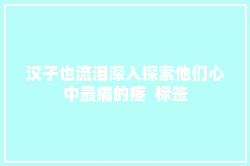 汉子也流泪深入探索他们心中最痛的疼  标签