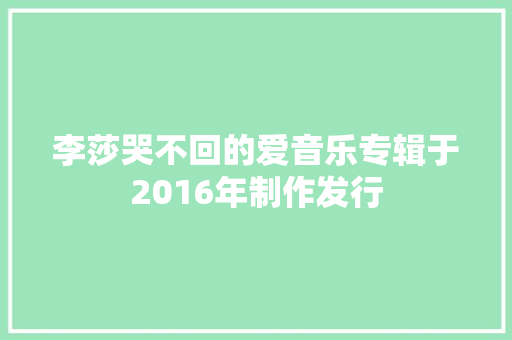 李莎哭不回的爱音乐专辑于2016年制作发行