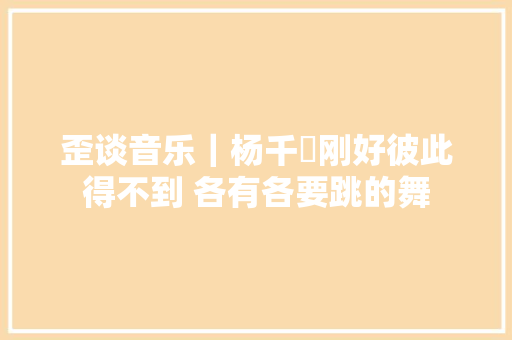 歪谈音乐｜杨千嬅刚好彼此得不到 各有各要跳的舞