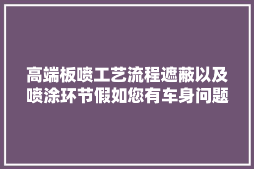 高端板喷工艺流程遮蔽以及喷涂环节假如您有车身问题
