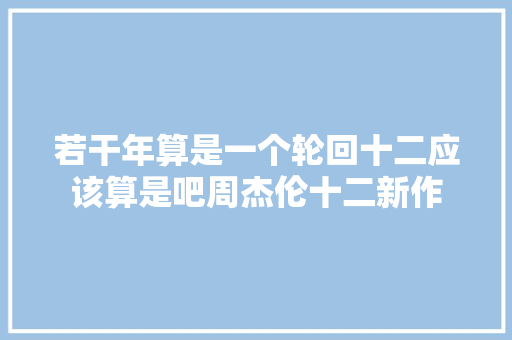 若干年算是一个轮回十二应该算是吧周杰伦十二新作