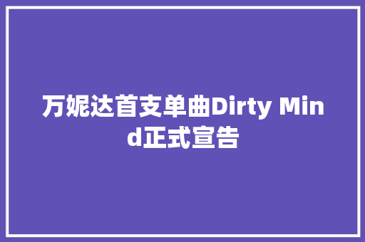 万妮达首支单曲Dirty Mind正式宣告