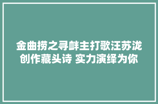 金曲捞之寻衅主打歌汪苏泷创作藏头诗 实力演绎为你写诗