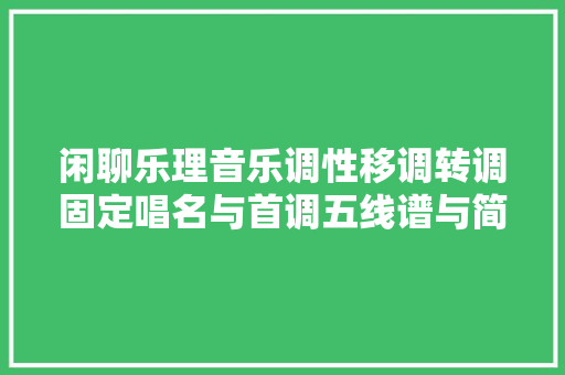 闲聊乐理音乐调性移调转调固定唱名与首调五线谱与简谱 休闲娱乐