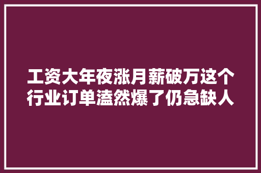 工资大年夜涨月薪破万这个行业订单溘然爆了仍急缺人