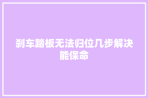 刹车踏板无法归位几步解决能保命