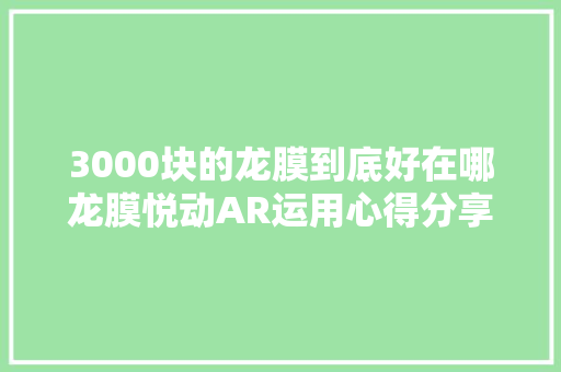 3000块的龙膜到底好在哪龙膜悦动AR运用心得分享