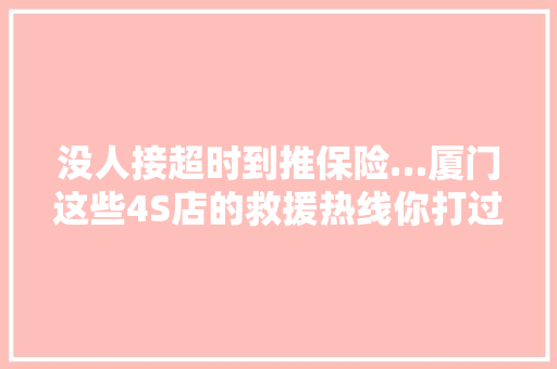 没人接超时到推保险…厦门这些4S店的救援热线你打过吗