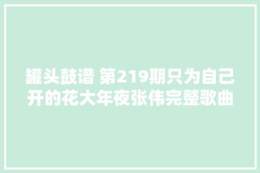 罐头鼓谱 第219期只为自己开的花大年夜张伟完整歌曲