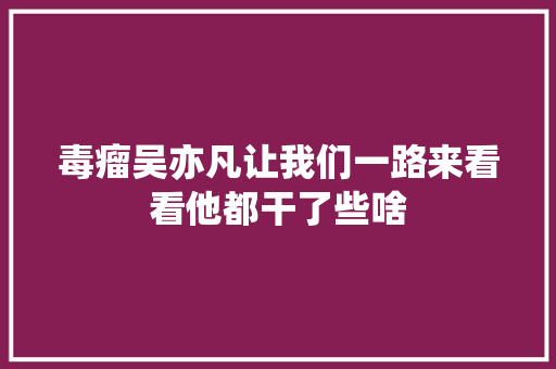 毒瘤吴亦凡让我们一路来看看他都干了些啥
