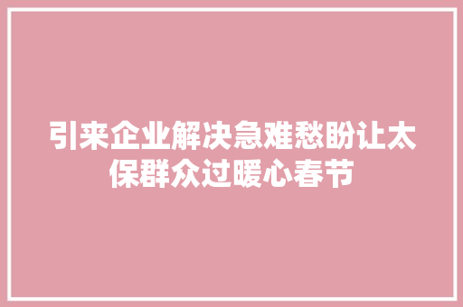 引来企业解决急难愁盼让太保群众过暖心春节