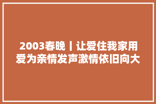 2003春晚丨让爱住我家用爱为亲情发声激情依旧向大胆战士致敬