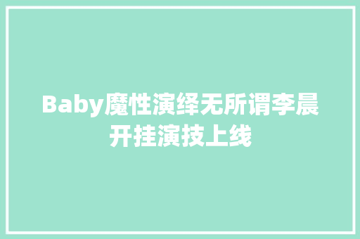 Baby魔性演绎无所谓李晨开挂演技上线 休闲娱乐