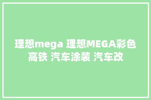 理想mega 理想MEGA彩色高铁 汽车涂装 汽车改