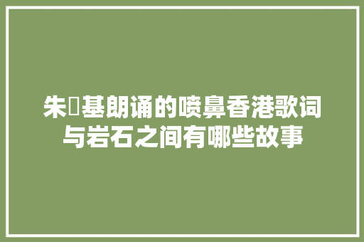 朱镕基朗诵的喷鼻香港歌词与岩石之间有哪些故事