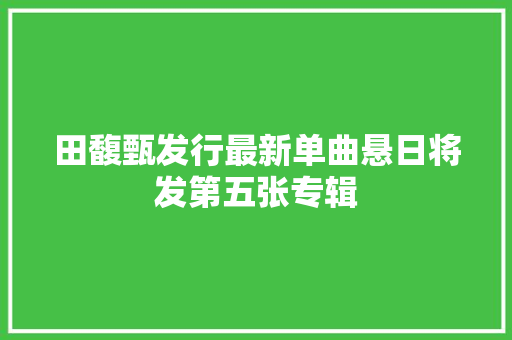 田馥甄发行最新单曲悬日将发第五张专辑
