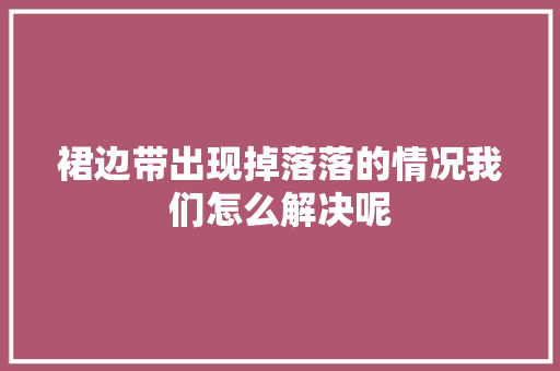 裙边带出现掉落落的情况我们怎么解决呢