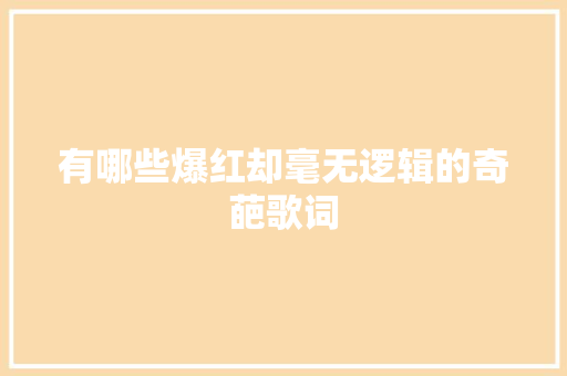 有哪些爆红却毫无逻辑的奇葩歌词