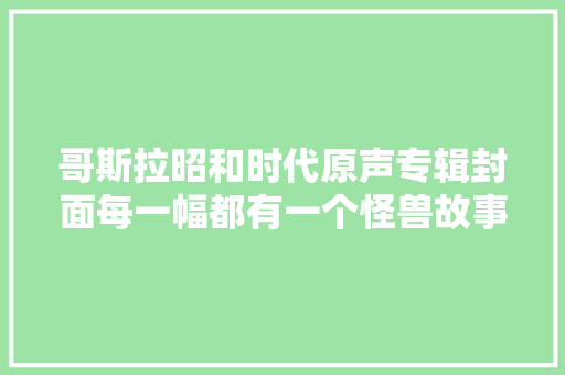 哥斯拉昭和时代原声专辑封面每一幅都有一个怪兽故事  第1张