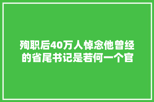 殉职后40万人悼念他曾经的省尾书记是若何一个官
