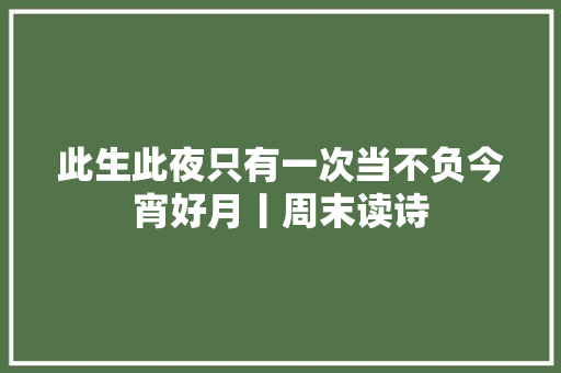 此生此夜只有一次当不负今宵好月丨周末读诗