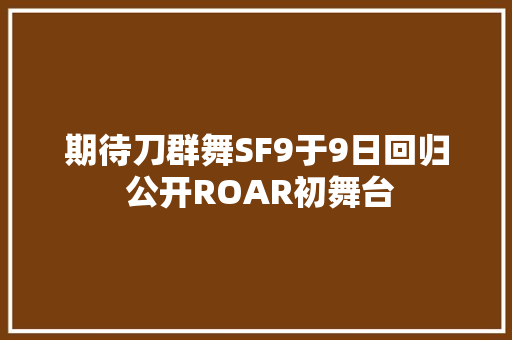 期待刀群舞SF9于9日回归 公开ROAR初舞台