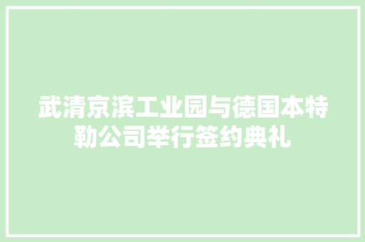 武清京滨工业园与德国本特勒公司举行签约典礼