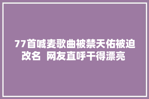 77首喊麦歌曲被禁天佑被迫改名  网友直呼干得漂亮 