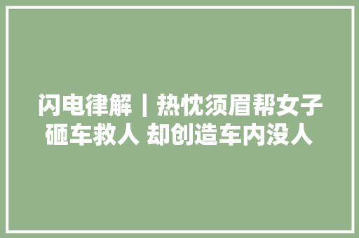 闪电律解｜热忱须眉帮女子砸车救人 却创造车内没人 要担责吗律师无所害怕无责