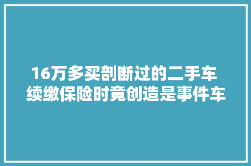 16万多买剖断过的二手车 续缴保险时竟创造是事件车