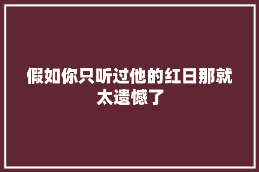 假如你只听过他的红日那就太遗憾了
