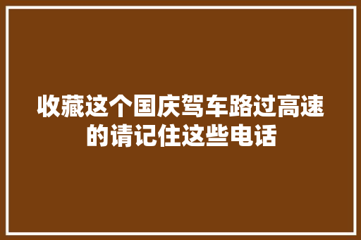 收藏这个国庆驾车路过高速的请记住这些电话