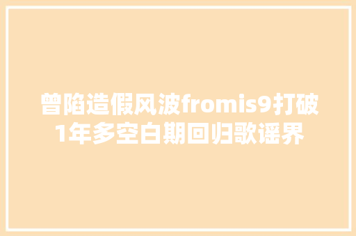 曾陷造假风波fromis9打破1年多空白期回归歌谣界
