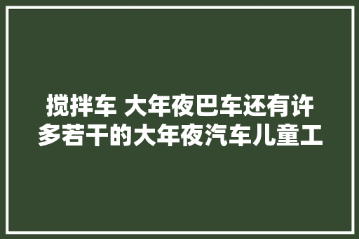 搅拌车 大年夜巴车还有许多若干的大年夜汽车儿童工程车动画片大年夜全