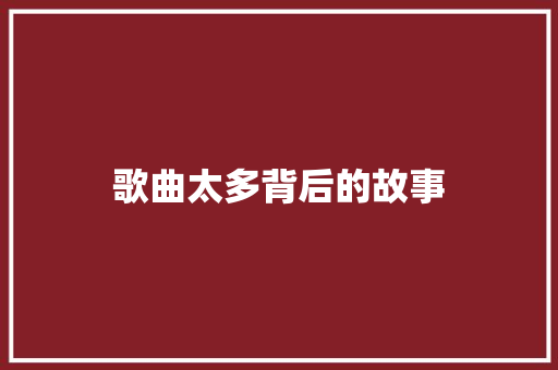 歌曲太多背后的故事